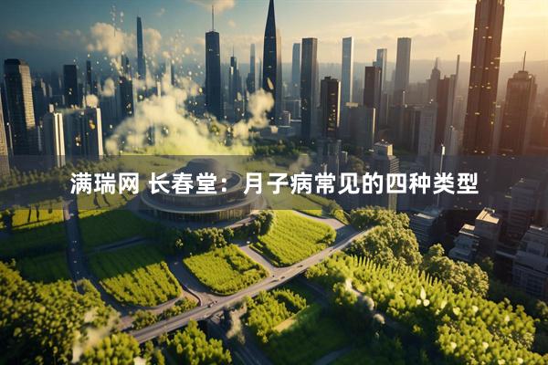 满瑞网 长春堂：月子病常见的四种类型