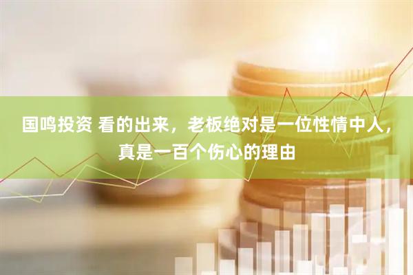 国鸣投资 看的出来，老板绝对是一位性情中人，真是一百个伤心的理由